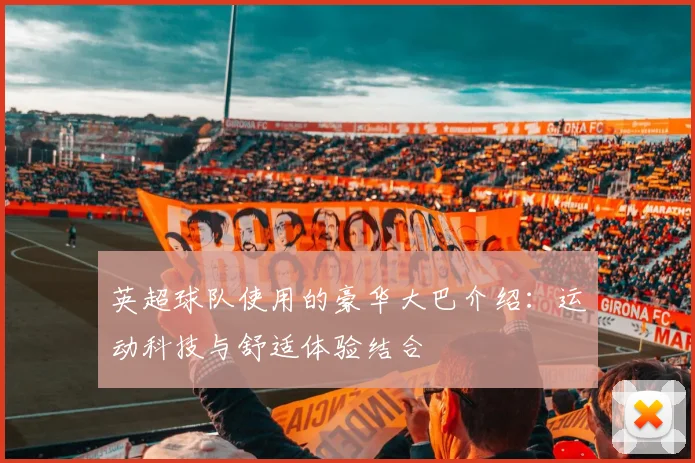 英超球队使用的豪华大巴介绍:运动科技与舒适体验结合