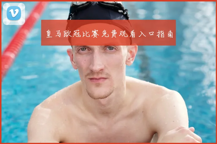 皇马欧冠比赛免费观看入口指南