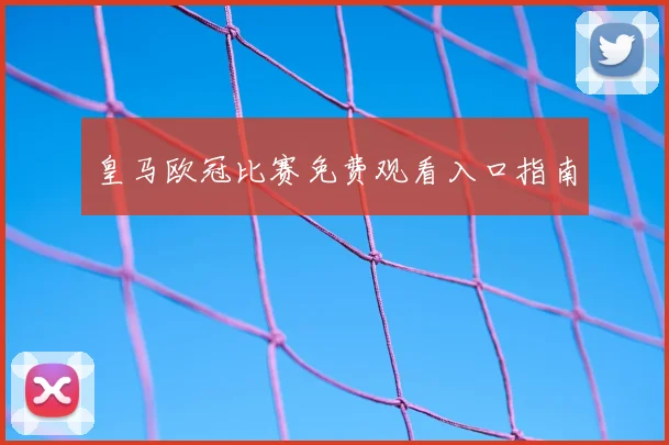 皇马欧冠比赛免费观看入口指南