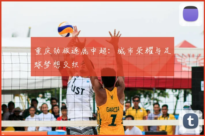 重庆劲旅逐鹿中超：城市荣耀与足球梦想交织
