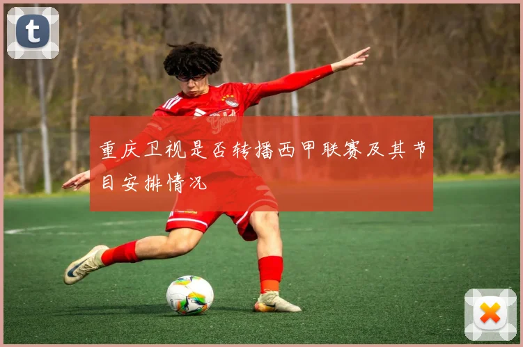 重庆卫视是否转播西甲联赛及其节目安排情况