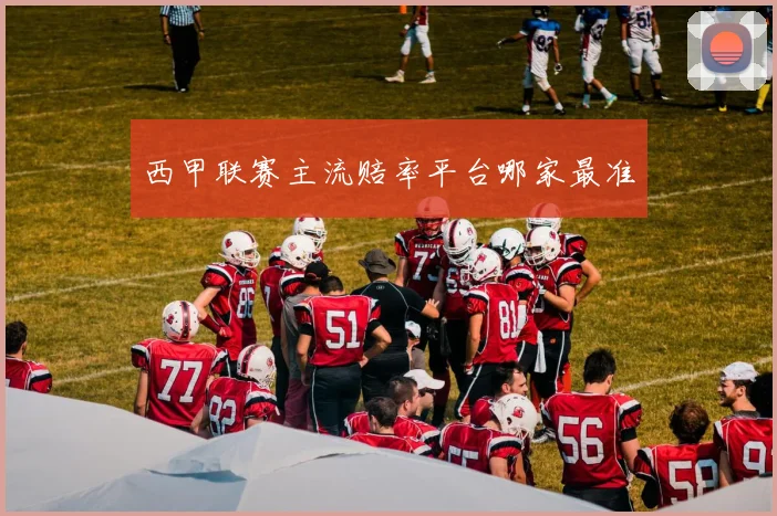 西甲联赛主流赔率平台哪家最准