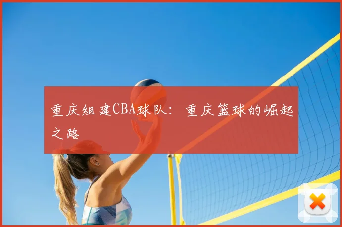 重庆组建CBA球队:重庆篮球的崛起之路